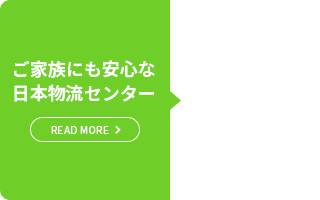 ご家族にも安心な 日本物流センター